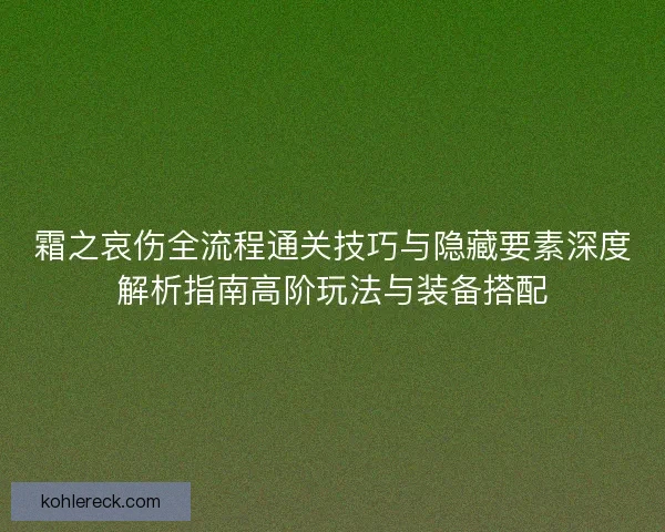 霜之哀伤全流程通关技巧与隐藏要素深度解析指南高阶玩法与装备搭配